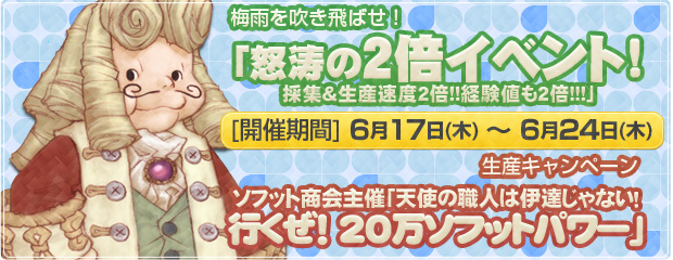 梅雨を吹き飛ばせ!「怒涛の2倍イベント!採集＆生産速度2倍!!経験値も2倍!!!」開催＆生産キャンペーン ・ソフット商会主催「天使の職人は伊達じゃない！行くぜ！20万ソフットパワー」開催！